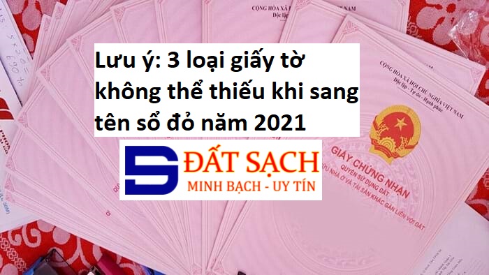 Lưu ý: 3 loại giấy tờ không thể thiếu khi sang tên sổ đỏ năm 2021