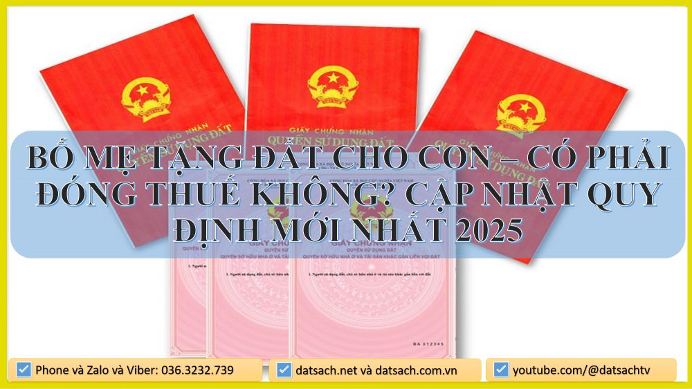 BỐ MẸ TẶNG ĐẤT CHO CON – CÓ PHẢI ĐÓNG THUẾ KHÔNG? CẬP NHẬT QUY ĐỊNH MỚI NHẤT 2025