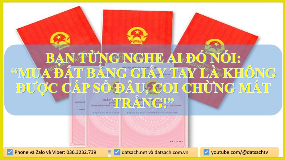 Bạn từng nghe ai đó nói: “Mua đất bằng giấy tay là không được cấp sổ đâu, coi chừng mất trắng!”